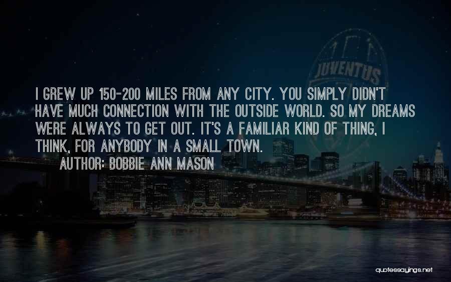 Bobbie Ann Mason Quotes: I Grew Up 150-200 Miles From Any City. You Simply Didn't Have Much Connection With The Outside World. So My