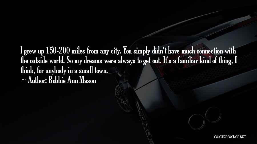 Bobbie Ann Mason Quotes: I Grew Up 150-200 Miles From Any City. You Simply Didn't Have Much Connection With The Outside World. So My