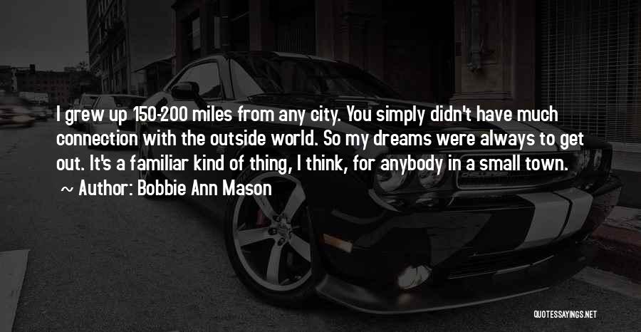 Bobbie Ann Mason Quotes: I Grew Up 150-200 Miles From Any City. You Simply Didn't Have Much Connection With The Outside World. So My