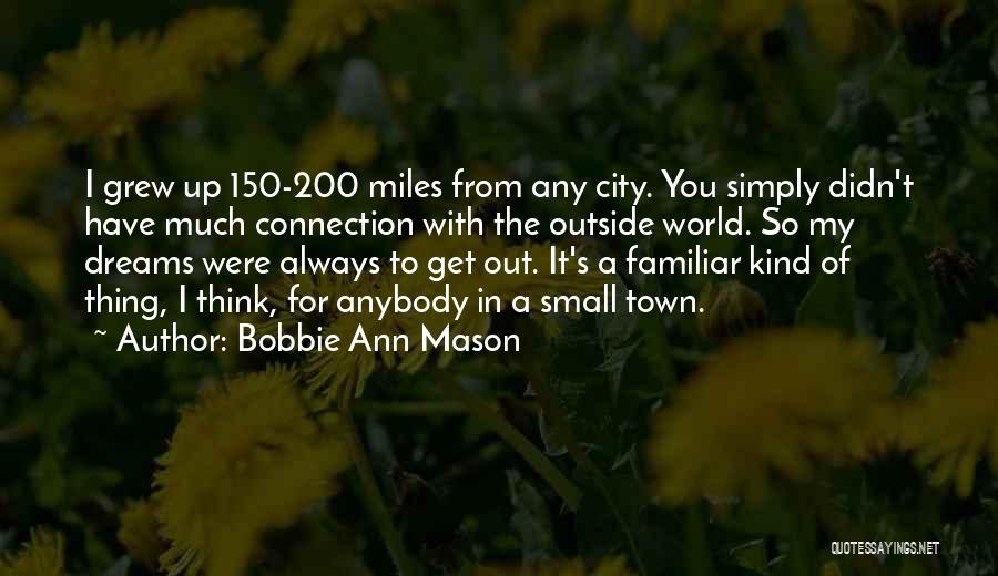 Bobbie Ann Mason Quotes: I Grew Up 150-200 Miles From Any City. You Simply Didn't Have Much Connection With The Outside World. So My
