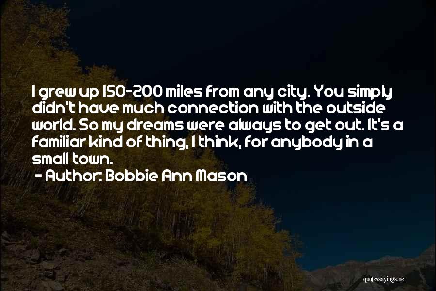 Bobbie Ann Mason Quotes: I Grew Up 150-200 Miles From Any City. You Simply Didn't Have Much Connection With The Outside World. So My