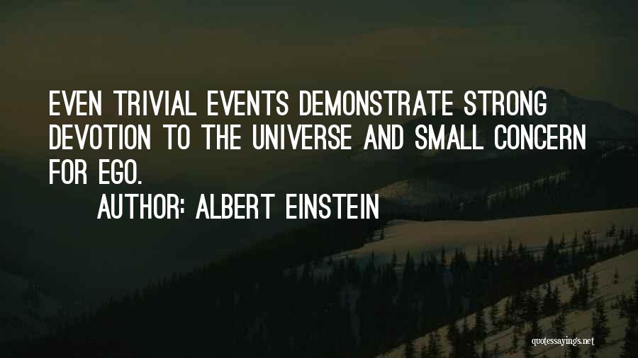 Albert Einstein Quotes: Even Trivial Events Demonstrate Strong Devotion To The Universe And Small Concern For Ego.