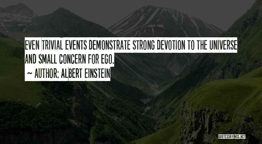 Albert Einstein Quotes: Even Trivial Events Demonstrate Strong Devotion To The Universe And Small Concern For Ego.