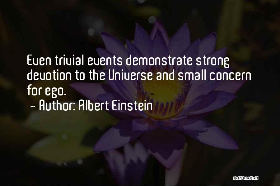 Albert Einstein Quotes: Even Trivial Events Demonstrate Strong Devotion To The Universe And Small Concern For Ego.