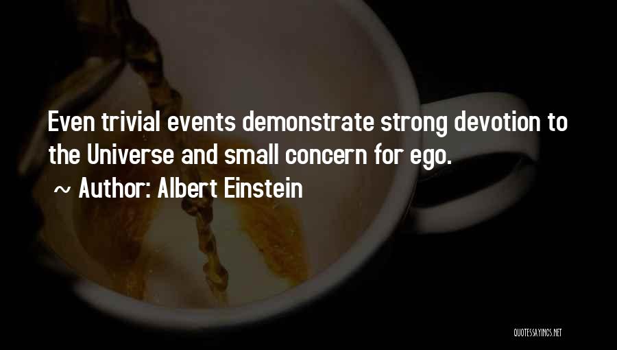 Albert Einstein Quotes: Even Trivial Events Demonstrate Strong Devotion To The Universe And Small Concern For Ego.