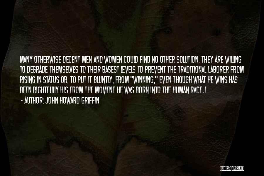 John Howard Griffin Quotes: Many Otherwise Decent Men And Women Could Find No Other Solution. They Are Willing To Degrade Themselves To Their Basest