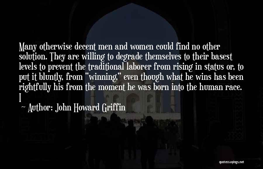 John Howard Griffin Quotes: Many Otherwise Decent Men And Women Could Find No Other Solution. They Are Willing To Degrade Themselves To Their Basest