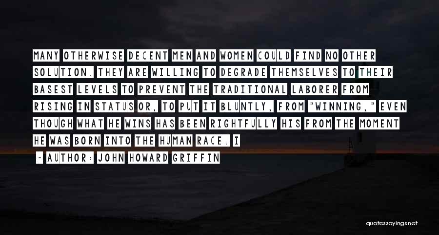 John Howard Griffin Quotes: Many Otherwise Decent Men And Women Could Find No Other Solution. They Are Willing To Degrade Themselves To Their Basest