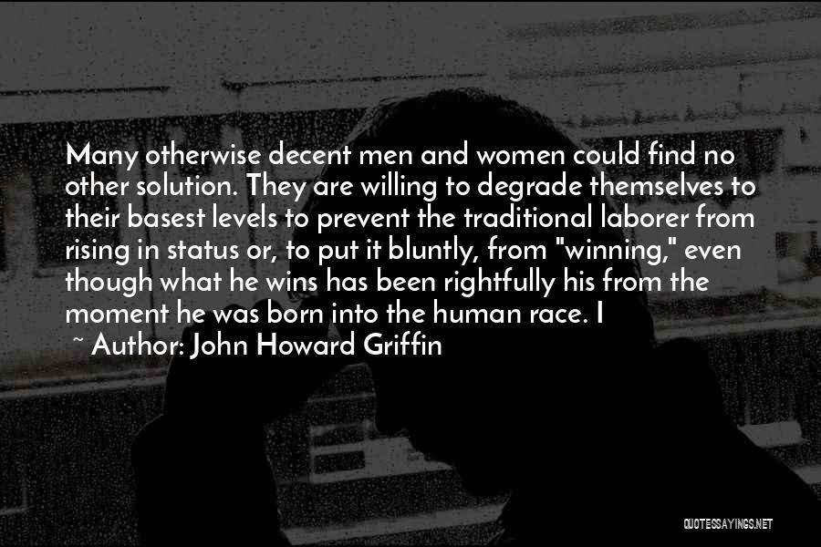 John Howard Griffin Quotes: Many Otherwise Decent Men And Women Could Find No Other Solution. They Are Willing To Degrade Themselves To Their Basest