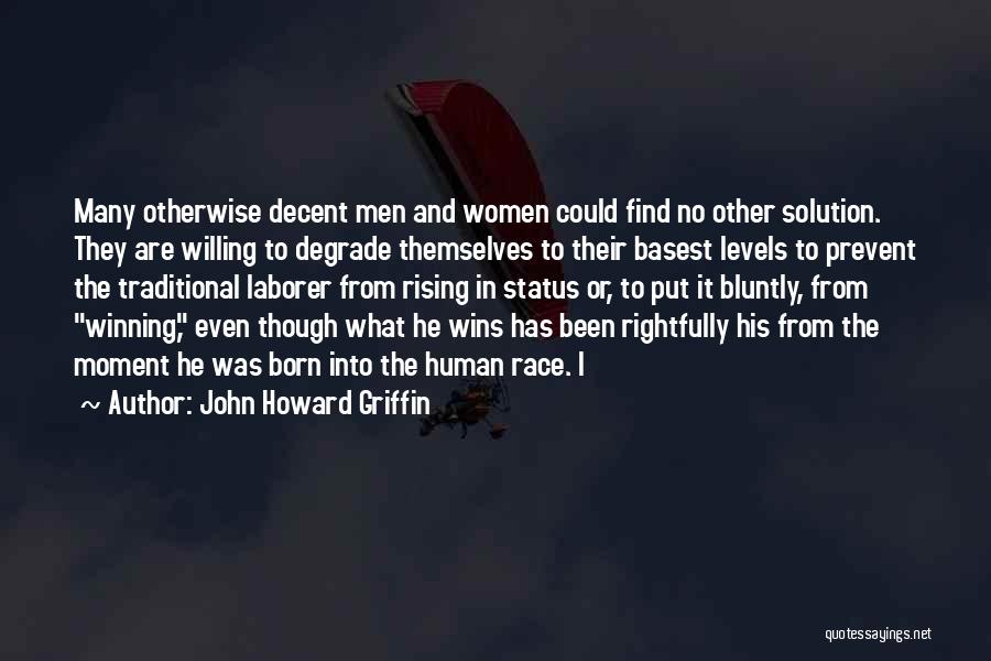 John Howard Griffin Quotes: Many Otherwise Decent Men And Women Could Find No Other Solution. They Are Willing To Degrade Themselves To Their Basest