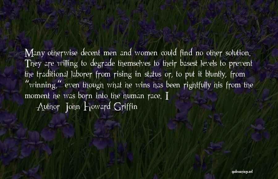 John Howard Griffin Quotes: Many Otherwise Decent Men And Women Could Find No Other Solution. They Are Willing To Degrade Themselves To Their Basest