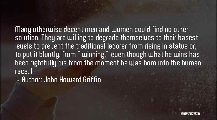 John Howard Griffin Quotes: Many Otherwise Decent Men And Women Could Find No Other Solution. They Are Willing To Degrade Themselves To Their Basest