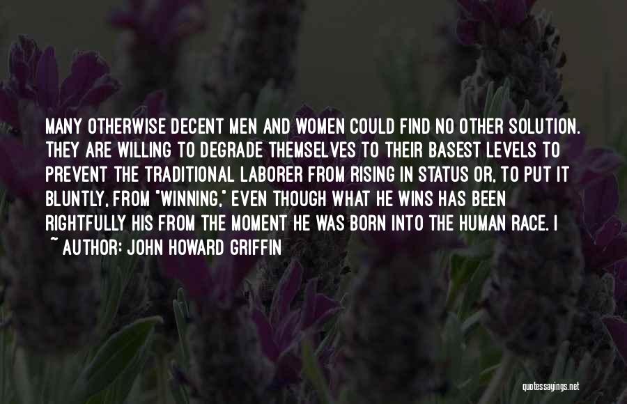 John Howard Griffin Quotes: Many Otherwise Decent Men And Women Could Find No Other Solution. They Are Willing To Degrade Themselves To Their Basest