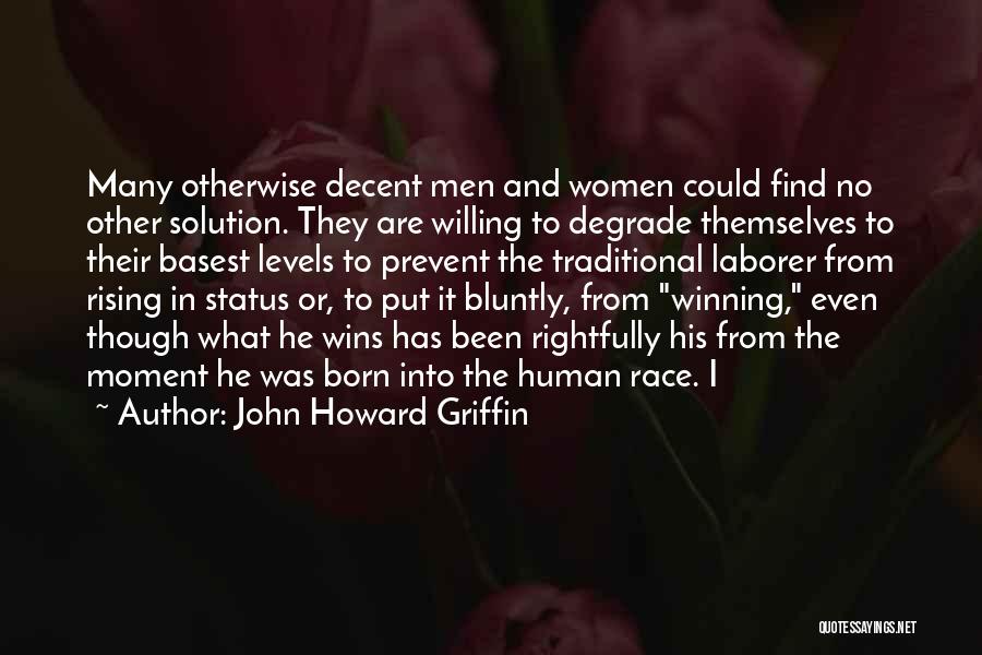 John Howard Griffin Quotes: Many Otherwise Decent Men And Women Could Find No Other Solution. They Are Willing To Degrade Themselves To Their Basest