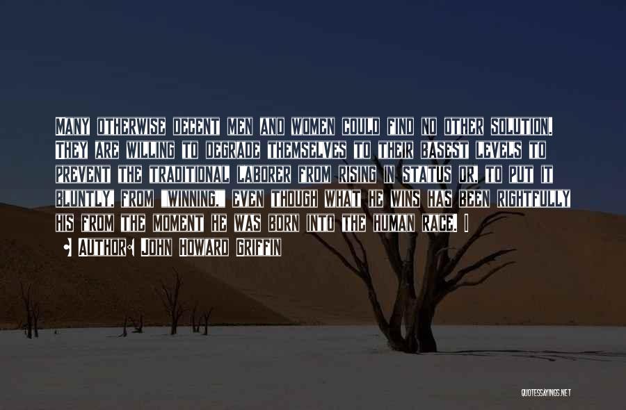 John Howard Griffin Quotes: Many Otherwise Decent Men And Women Could Find No Other Solution. They Are Willing To Degrade Themselves To Their Basest
