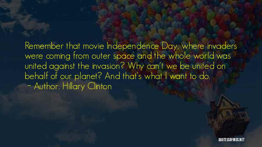 Hillary Clinton Quotes: Remember That Movie Independence Day, Where Invaders Were Coming From Outer Space And The Whole World Was United Against The