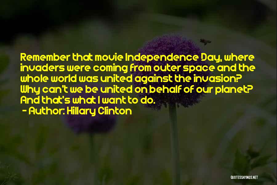 Hillary Clinton Quotes: Remember That Movie Independence Day, Where Invaders Were Coming From Outer Space And The Whole World Was United Against The