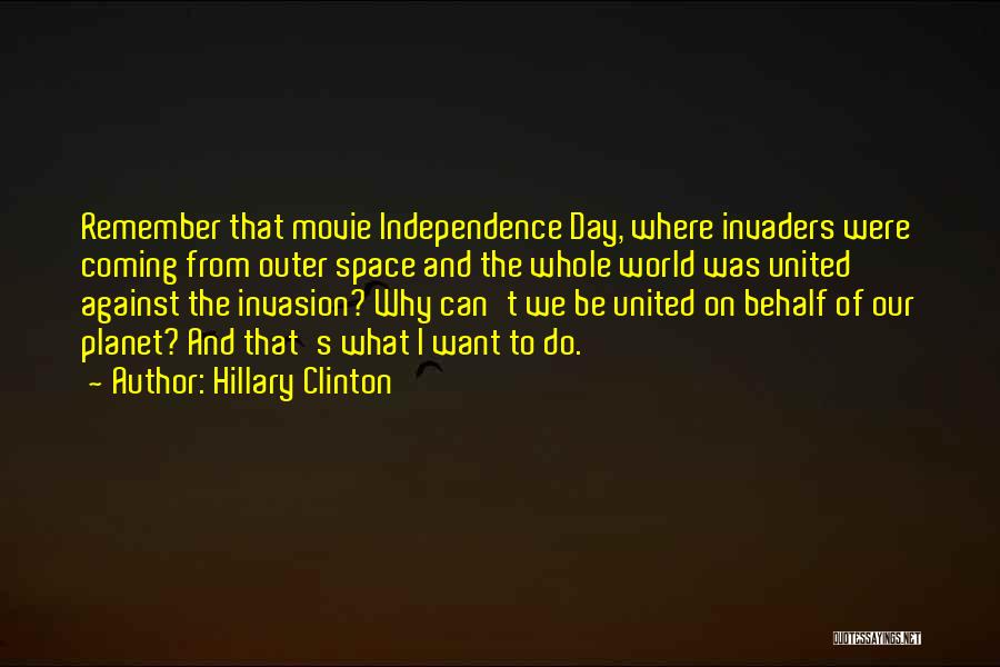 Hillary Clinton Quotes: Remember That Movie Independence Day, Where Invaders Were Coming From Outer Space And The Whole World Was United Against The