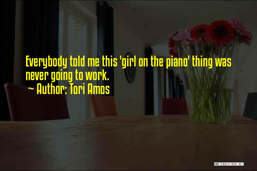Tori Amos Quotes: Everybody Told Me This 'girl On The Piano' Thing Was Never Going To Work.
