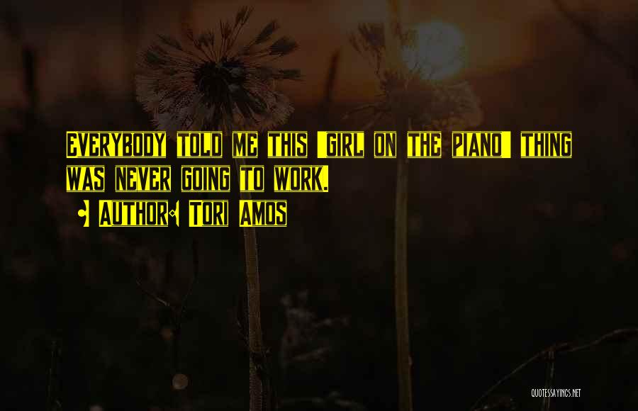 Tori Amos Quotes: Everybody Told Me This 'girl On The Piano' Thing Was Never Going To Work.