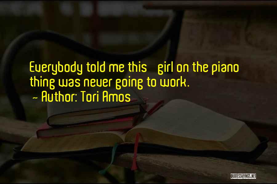 Tori Amos Quotes: Everybody Told Me This 'girl On The Piano' Thing Was Never Going To Work.