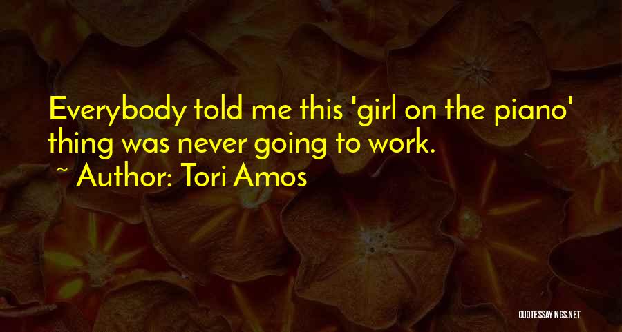 Tori Amos Quotes: Everybody Told Me This 'girl On The Piano' Thing Was Never Going To Work.