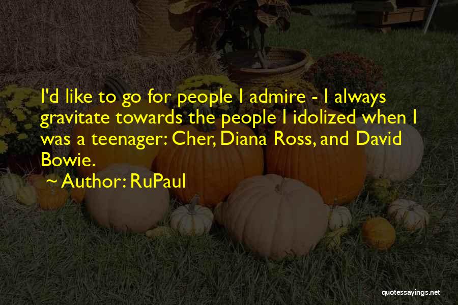 RuPaul Quotes: I'd Like To Go For People I Admire - I Always Gravitate Towards The People I Idolized When I Was