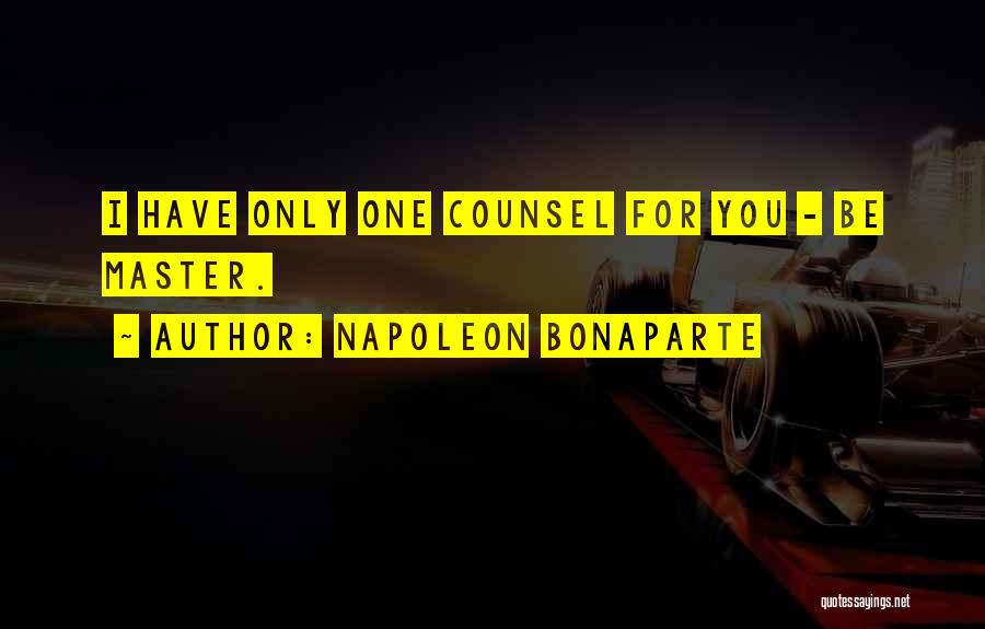 Napoleon Bonaparte Quotes: I Have Only One Counsel For You - Be Master.