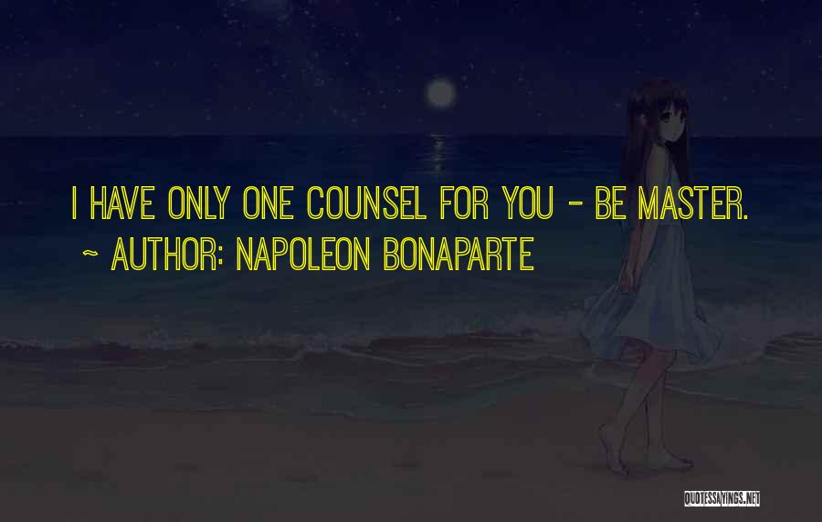 Napoleon Bonaparte Quotes: I Have Only One Counsel For You - Be Master.
