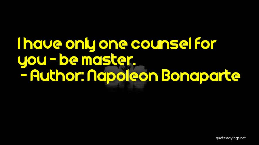 Napoleon Bonaparte Quotes: I Have Only One Counsel For You - Be Master.