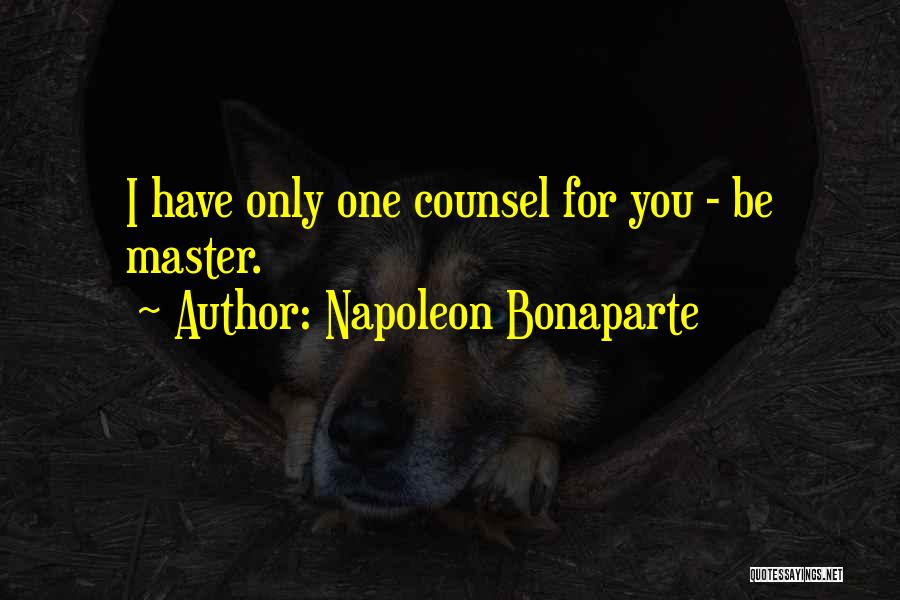 Napoleon Bonaparte Quotes: I Have Only One Counsel For You - Be Master.
