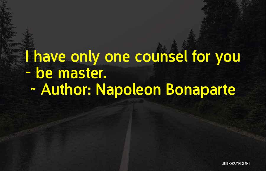 Napoleon Bonaparte Quotes: I Have Only One Counsel For You - Be Master.