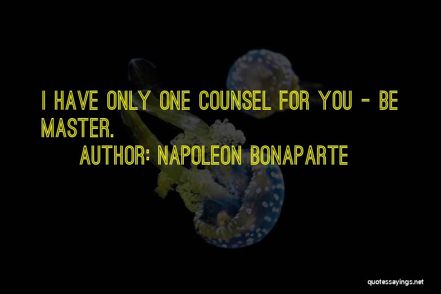 Napoleon Bonaparte Quotes: I Have Only One Counsel For You - Be Master.