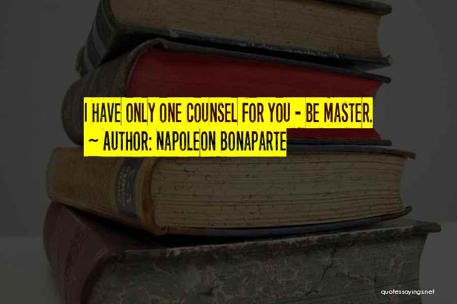 Napoleon Bonaparte Quotes: I Have Only One Counsel For You - Be Master.