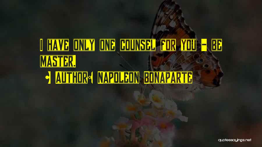 Napoleon Bonaparte Quotes: I Have Only One Counsel For You - Be Master.