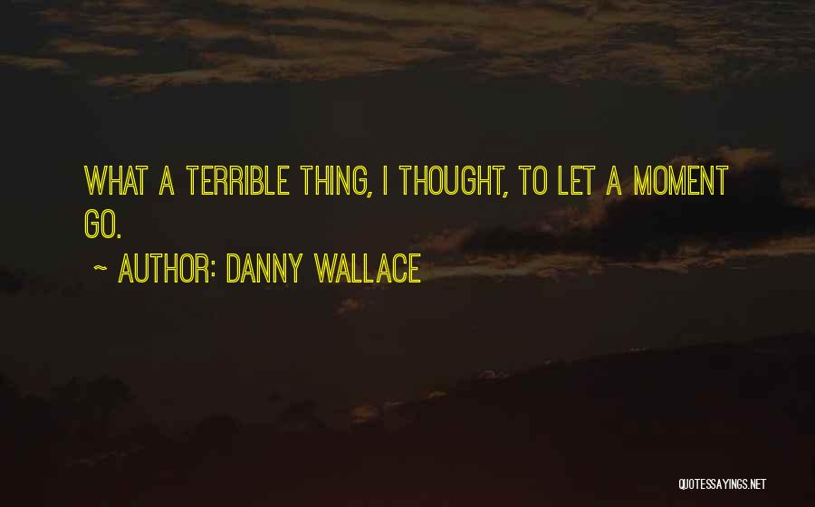 Danny Wallace Quotes: What A Terrible Thing, I Thought, To Let A Moment Go.