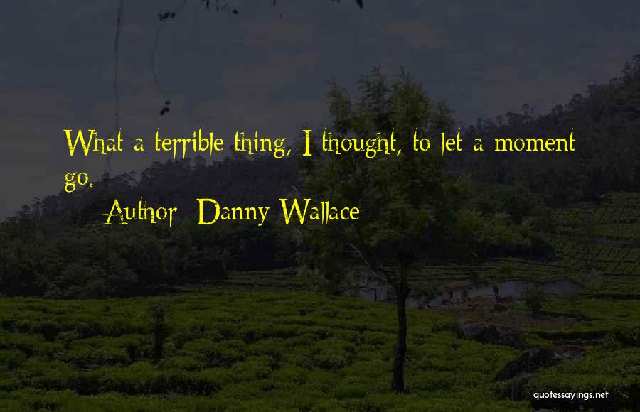 Danny Wallace Quotes: What A Terrible Thing, I Thought, To Let A Moment Go.