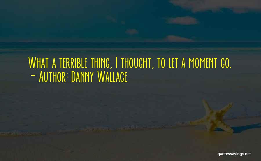 Danny Wallace Quotes: What A Terrible Thing, I Thought, To Let A Moment Go.