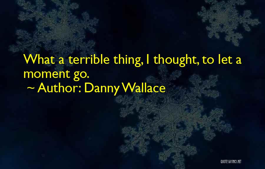 Danny Wallace Quotes: What A Terrible Thing, I Thought, To Let A Moment Go.