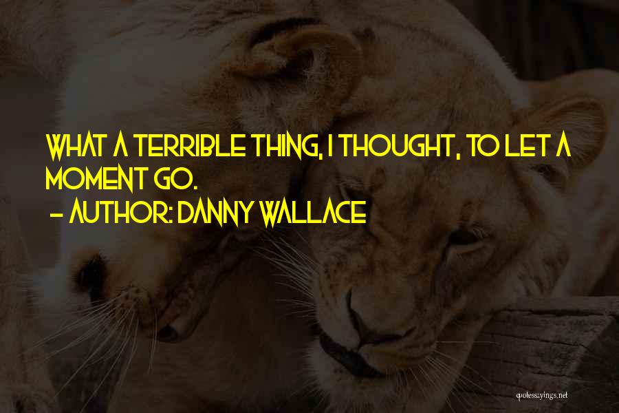 Danny Wallace Quotes: What A Terrible Thing, I Thought, To Let A Moment Go.