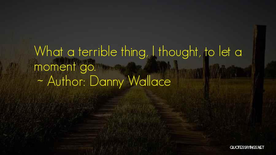 Danny Wallace Quotes: What A Terrible Thing, I Thought, To Let A Moment Go.