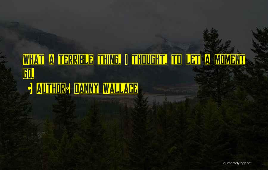 Danny Wallace Quotes: What A Terrible Thing, I Thought, To Let A Moment Go.