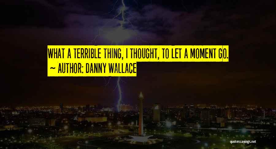 Danny Wallace Quotes: What A Terrible Thing, I Thought, To Let A Moment Go.