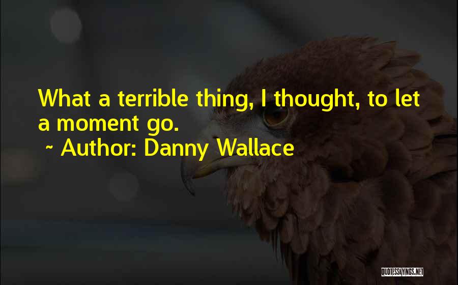 Danny Wallace Quotes: What A Terrible Thing, I Thought, To Let A Moment Go.