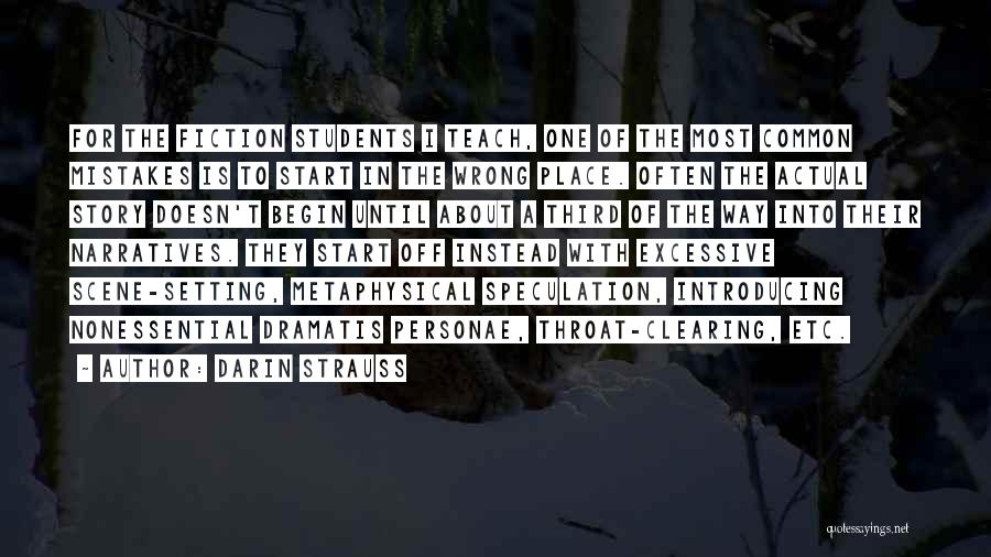 Darin Strauss Quotes: For The Fiction Students I Teach, One Of The Most Common Mistakes Is To Start In The Wrong Place. Often