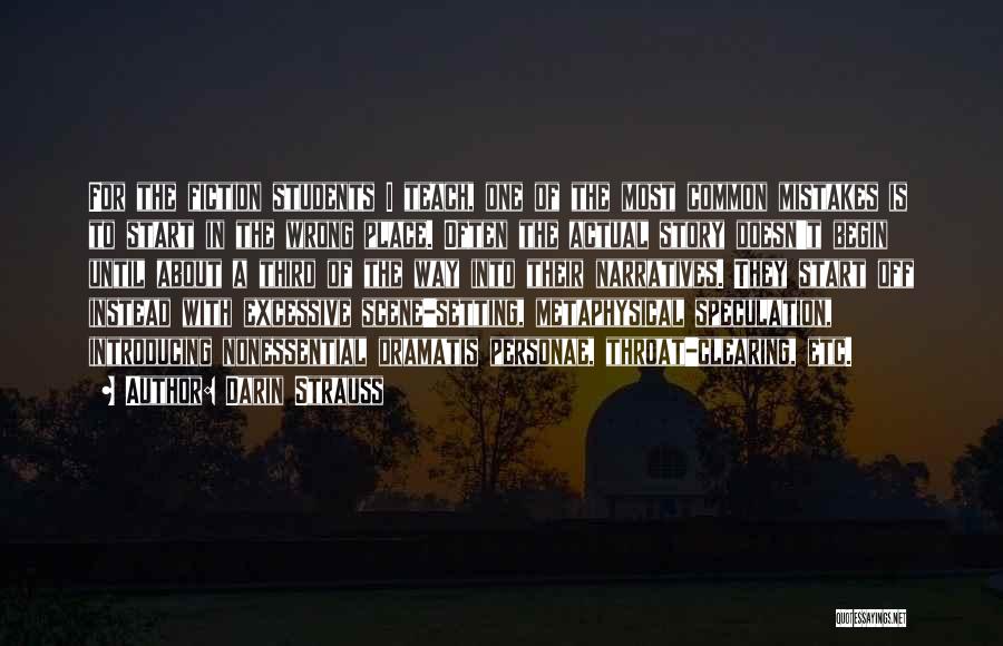 Darin Strauss Quotes: For The Fiction Students I Teach, One Of The Most Common Mistakes Is To Start In The Wrong Place. Often