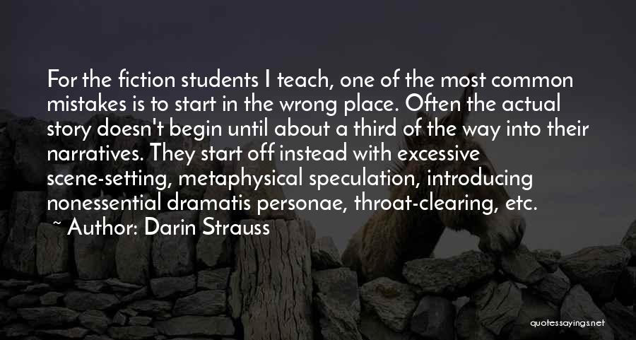 Darin Strauss Quotes: For The Fiction Students I Teach, One Of The Most Common Mistakes Is To Start In The Wrong Place. Often