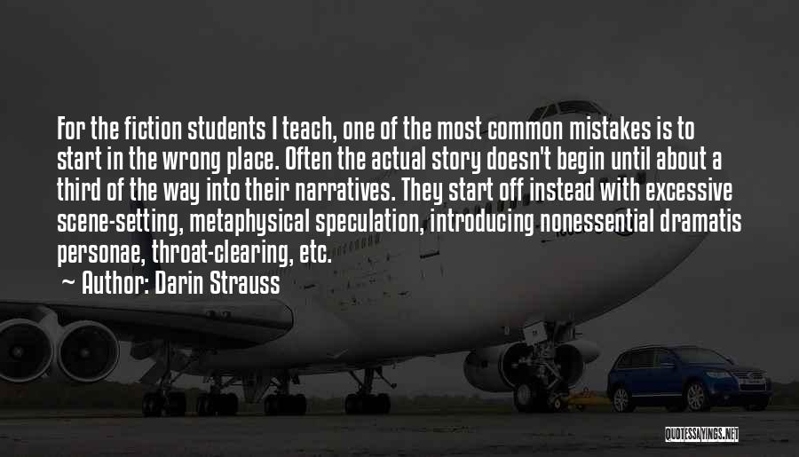 Darin Strauss Quotes: For The Fiction Students I Teach, One Of The Most Common Mistakes Is To Start In The Wrong Place. Often