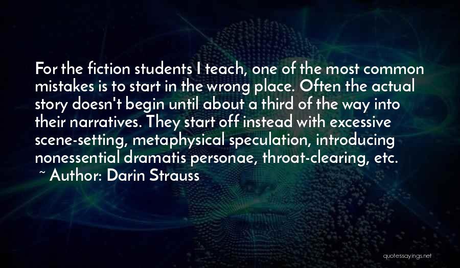 Darin Strauss Quotes: For The Fiction Students I Teach, One Of The Most Common Mistakes Is To Start In The Wrong Place. Often