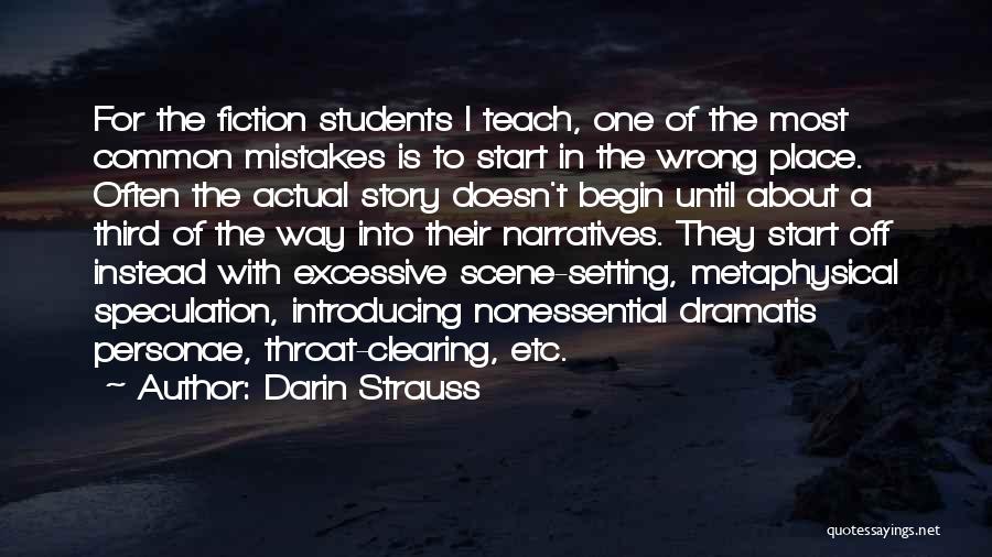 Darin Strauss Quotes: For The Fiction Students I Teach, One Of The Most Common Mistakes Is To Start In The Wrong Place. Often